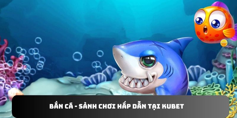 Các trò chơi hấp dẫn tại sảnh bắn cá kubet