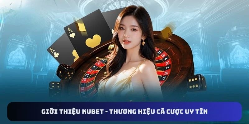 Giới thiệu Kubet - Thương hiệu cá cược uy títín