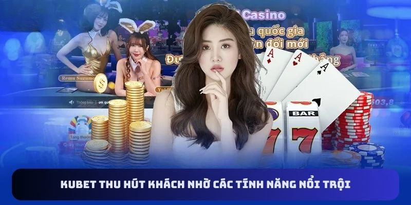 Kubet thu hút khách nhờ các tính năng nổi bật