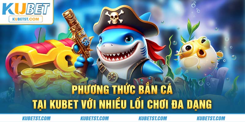 Phương thức bắn cá tại Kubet với nhiều lối chơi đa dạng